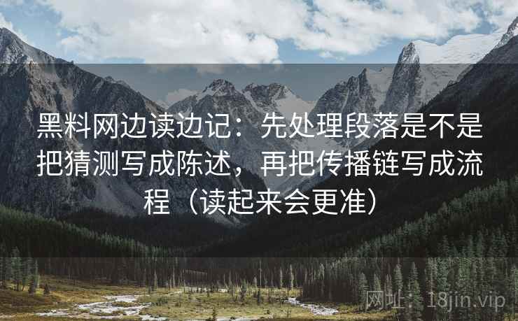 黑料网边读边记:先处理段落是不是把猜测写成陈述,再把传播链写成流程(读起来会更准) 黑料网边读边记:先处理段落是不是把猜测写成陈述,再把传播链写成流程(读起来会更准)