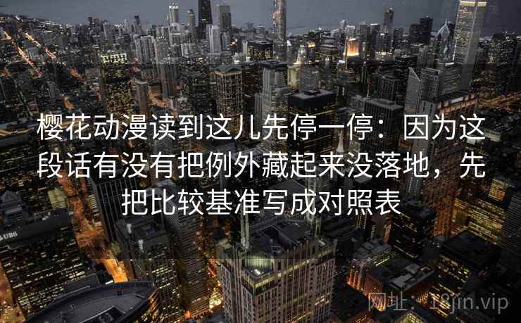 樱花动漫读到这儿先停一停：因为这段话有没有把例外藏起来没落地，先把比较基准写成对照表